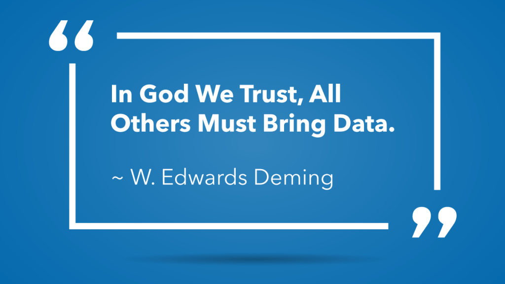 W. Edward Deming quote: In God we trust, all other must bring data.