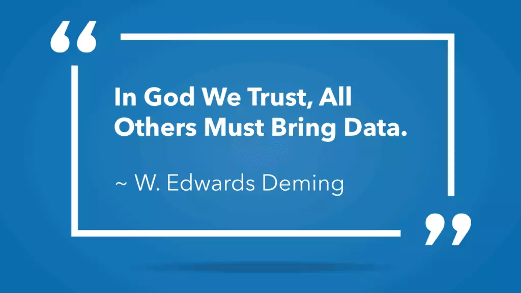 W. Edward Deming quote: In God we trust, all other must bring data.